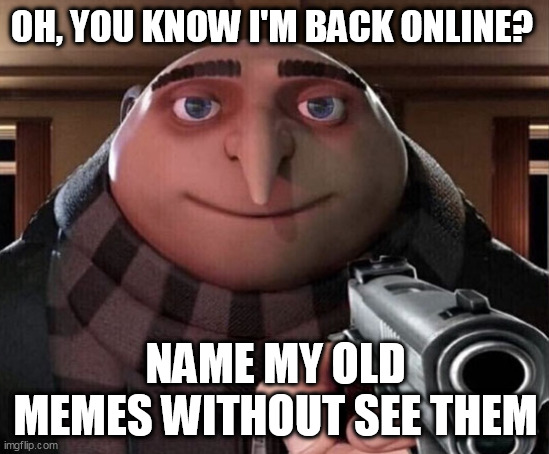 I'm back online lol | OH, YOU KNOW I'M BACK ONLINE? NAME MY OLD MEMES WITHOUT SEE THEM | image tagged in gru gun,funny memes | made w/ Imgflip meme maker