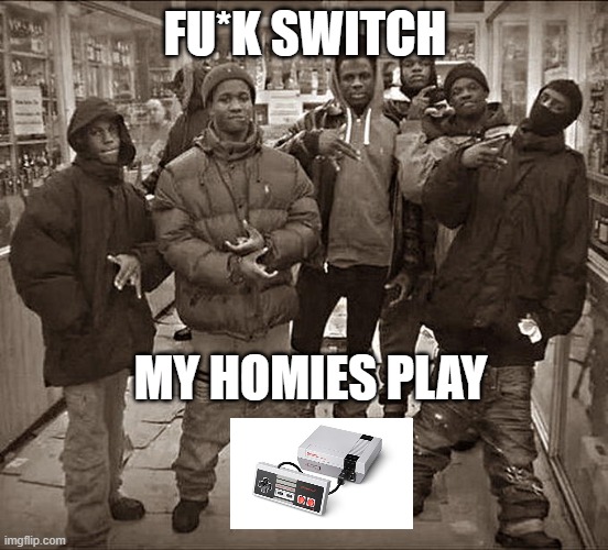 All My Homies Hate | FU*K SWITCH; MY HOMIES PLAY | image tagged in all my homies hate | made w/ Imgflip meme maker