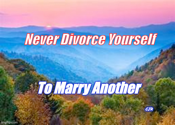 Self Truth | Never Divorce Yourself; To Marry Another; CJR | image tagged in truth | made w/ Imgflip meme maker