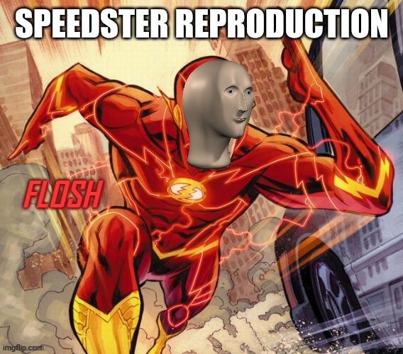 FLOSH | SPEEDSTER REPRODUCTION | image tagged in flosh | made w/ Imgflip meme maker