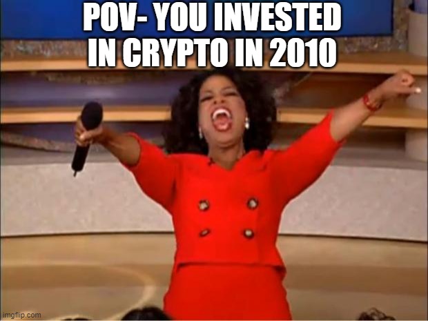 Oprah You Get A Meme | POV- YOU INVESTED IN CRYPTO IN 2010 | image tagged in memes,oprah you get a | made w/ Imgflip meme maker