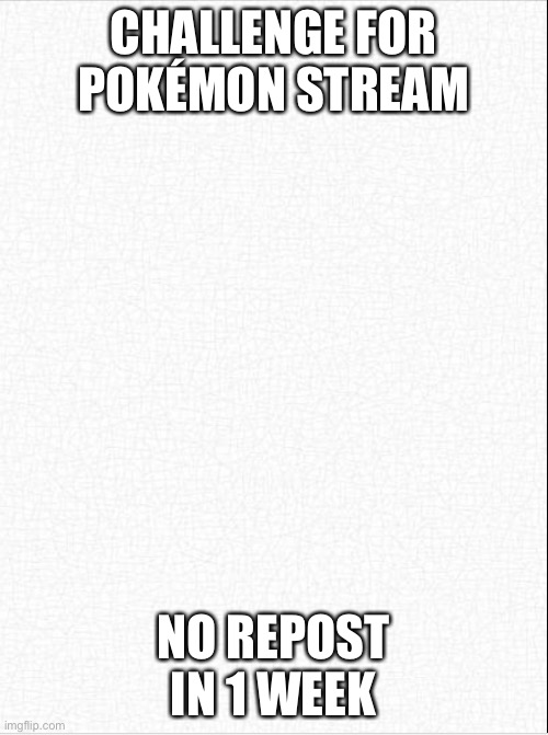 Here is a challenge for ya | CHALLENGE FOR POKÉMON STREAM; NO REPOST IN 1 WEEK | image tagged in challenge,for,ya,pokemon,stream | made w/ Imgflip meme maker