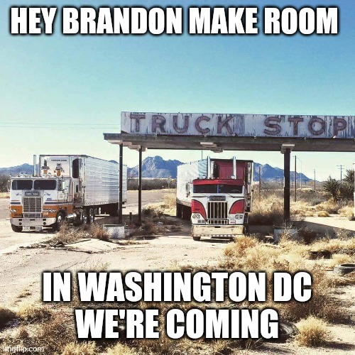 Hey Brandon | HEY BRANDON MAKE ROOM; IN WASHINGTON DC
WE'RE COMING | image tagged in trucks | made w/ Imgflip meme maker