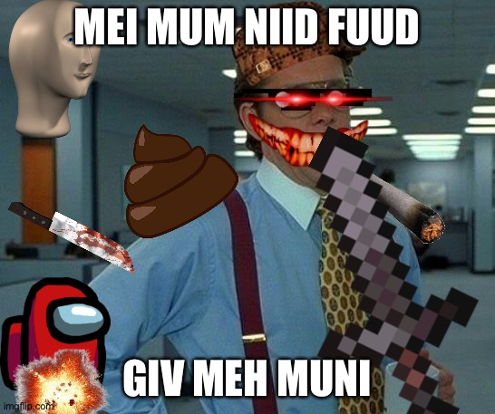 That Would Be Great Meme | MEI MUM NIID FUUD; GIV MEH MUNI | image tagged in memes,that would be great | made w/ Imgflip meme maker