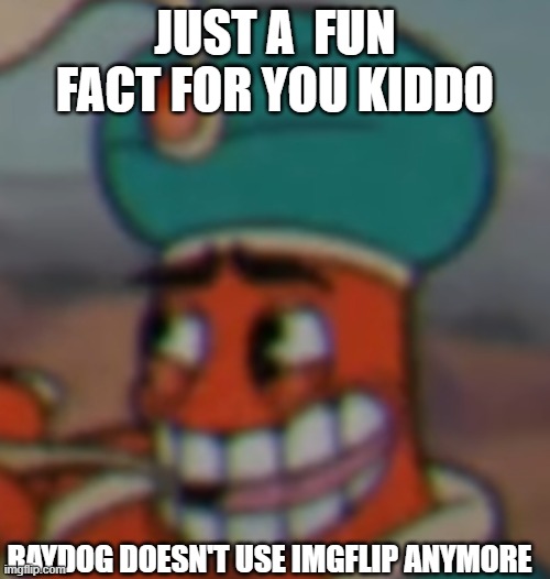 lol | JUST A  FUN FACT FOR YOU KIDDO; RAYDOG DOESN'T USE IMGFLIP ANYMORE | image tagged in smug dijimi | made w/ Imgflip meme maker