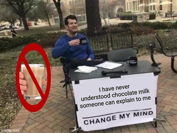 Change My Mind | I have never understood chocolate milk someone can explain to me | image tagged in memes,change my mind | made w/ Imgflip meme maker
