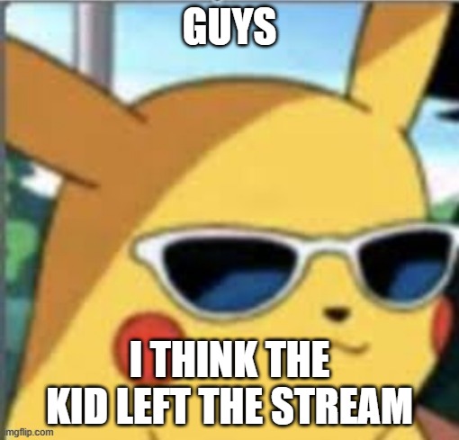 Swag Pikachu | GUYS; I THINK THE KID LEFT THE STREAM | image tagged in swag pikachu | made w/ Imgflip meme maker