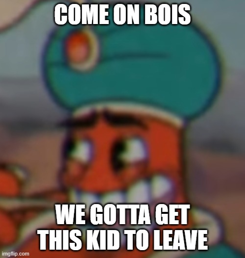 Smug Dijimi | COME ON BOIS; WE GOTTA GET THIS KID TO LEAVE | image tagged in smug dijimi | made w/ Imgflip meme maker