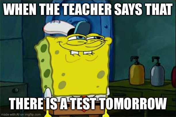 No. | WHEN THE TEACHER SAYS THAT; THERE IS A TEST TOMORROW | image tagged in memes,don't you squidward | made w/ Imgflip meme maker