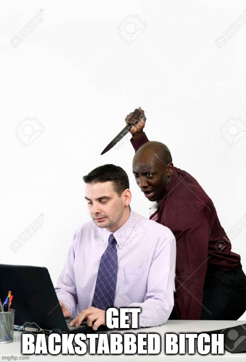 Backstab | GET BACKSTABBED BITCH | image tagged in backstab | made w/ Imgflip meme maker