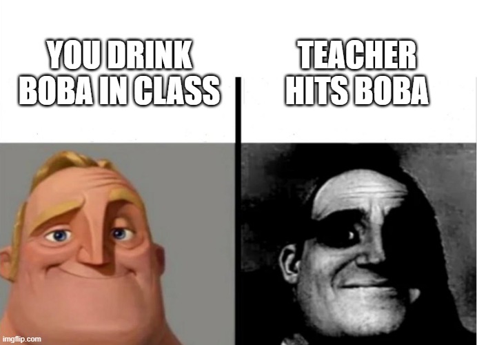 BOBA GETS HIT | TEACHER HITS BOBA; YOU DRINK BOBA IN CLASS | image tagged in teacher's copy | made w/ Imgflip meme maker