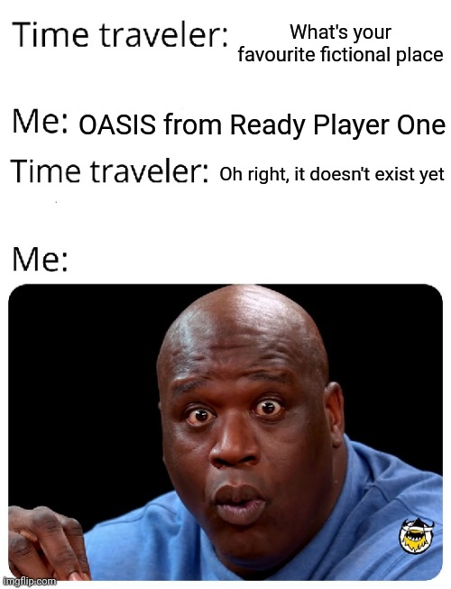 Time Traveler | What's your favourite fictional place; OASIS from Ready Player One; Oh right, it doesn't exist yet | image tagged in time traveler | made w/ Imgflip meme maker