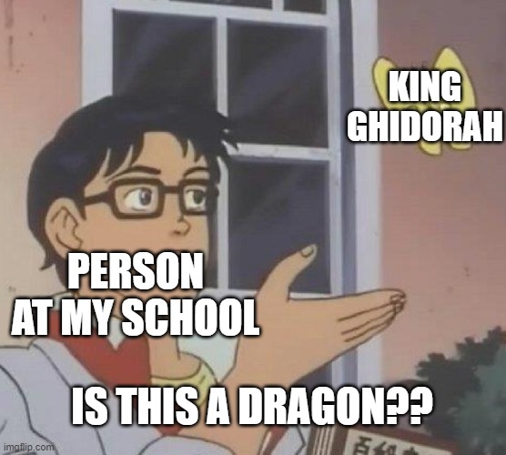 Is This A Pigeon | KING GHIDORAH; PERSON AT MY SCHOOL; IS THIS A DRAGON?? | image tagged in memes,is this a pigeon | made w/ Imgflip meme maker