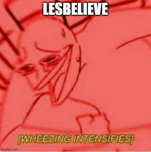 Wheeze | LESBELIEVE | image tagged in wheeze | made w/ Imgflip meme maker