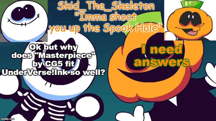 but why? why does it fit? | Ok but why does "Masterpiece" by CG5 fit UnderVerse!Ink so well? I need answers | image tagged in skid's spook temp rebooted | made w/ Imgflip meme maker