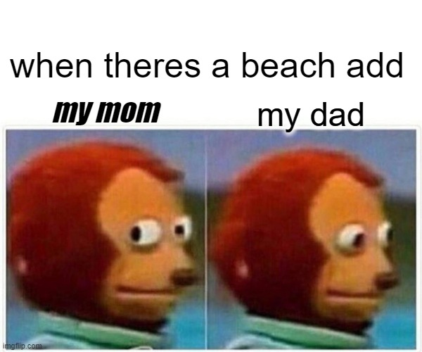 beach tv | when theres a beach add; my mom; my dad | image tagged in memes,monkey puppet | made w/ Imgflip meme maker