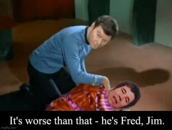 It's worse than that..... | image tagged in star trek,tv shows,funny memes | made w/ Imgflip meme maker