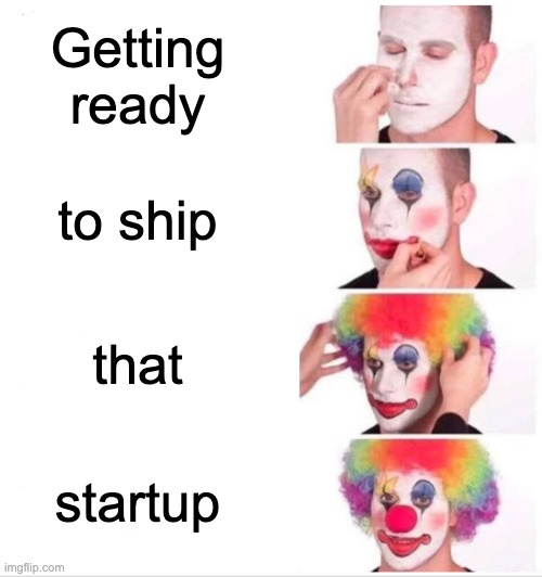 Clown Applying Makeup | Getting ready; to ship; that; startup | image tagged in memes,clown applying makeup | made w/ Imgflip meme maker