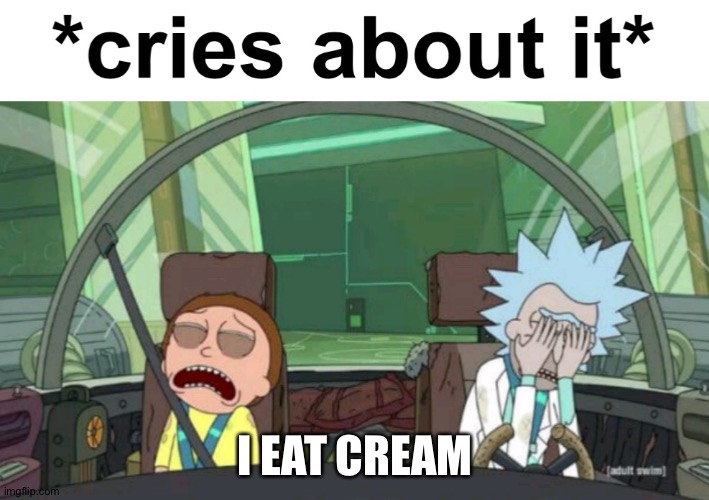 *cries about it* | I EAT CREAM | image tagged in cries about it | made w/ Imgflip meme maker