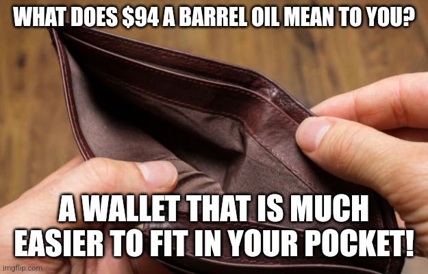 Oil runs the planet whether you like it or not. Wait until its over $100 a barrel | WHAT DOES $94 A BARREL OIL MEAN TO YOU? A WALLET THAT IS MUCH EASIER TO FIT IN YOUR POCKET! | image tagged in empty wallet,energy,prices,inflation | made w/ Imgflip meme maker