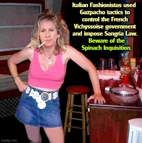 NOBODY expects the Spinach Inquisition. Throw her into a goulash! | Italian Fashionistas used 

Gazpacho tactics to control the French Vichyssoise government and impose Sangria Law. Beware of the Spinach Inquisition. | image tagged in marjorie taylor greene the new face of the republican party,gop,republican party,stay classy | made w/ Imgflip meme maker