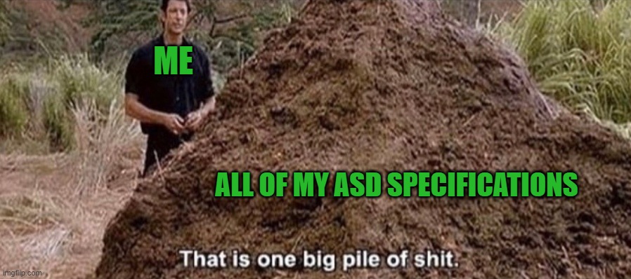 Why do I have so many problems?! | ME; ALL OF MY ASD SPECIFICATIONS | image tagged in that is one big pile of shit | made w/ Imgflip meme maker