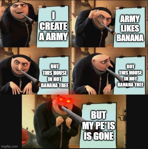 5 panel gru meme | I CREATE A ARMY; ARMY LIKES BANANA; BUT THIS HOUSE IN NOT BANANA TREE; BUT THIS HOUSE IN NOT BANANA TREE; BUT MY PE*IS IS GONE | image tagged in 5 panel gru meme | made w/ Imgflip meme maker