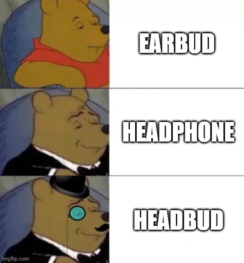 headbud | EARBUD; HEADPHONE; HEADBUD | image tagged in fancy pooh | made w/ Imgflip meme maker