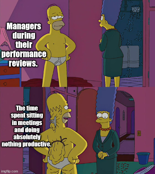 Managers telling their side of the story | Managers during their performance reviews. The time spent sitting in meetings and doing absolutely nothing productive. | image tagged in homer simpson's back fat,office,manager | made w/ Imgflip meme maker