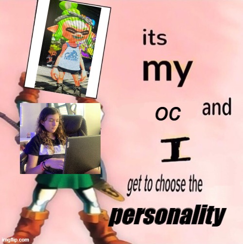oi | oc; personality | image tagged in it's my and i get to choose the | made w/ Imgflip meme maker