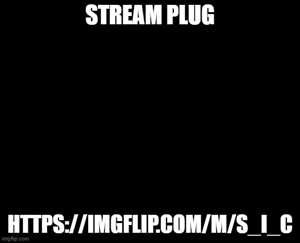 https://imgflip.com/m/S_I_C | STREAM PLUG; HTTPS://IMGFLIP.COM/M/S_I_C | image tagged in e | made w/ Imgflip meme maker