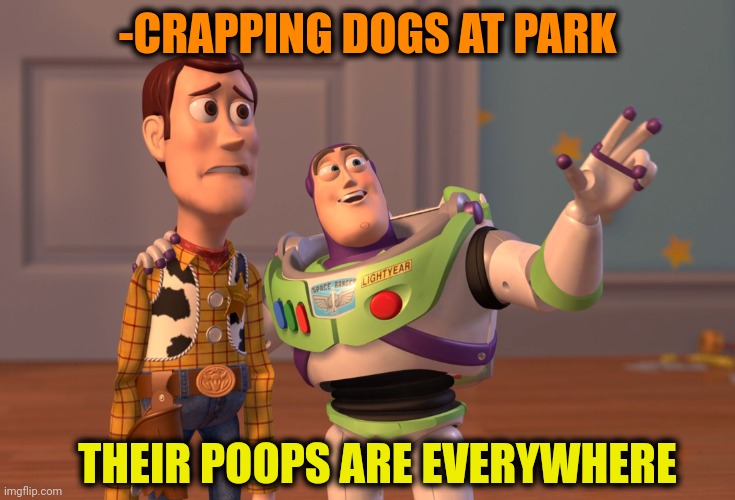 -Please to take away. | -CRAPPING DOGS AT PARK; THEIR POOPS ARE EVERYWHERE | image tagged in memes,x x everywhere,dog poop,jurassic park,green day,let's keep the mask on | made w/ Imgflip meme maker