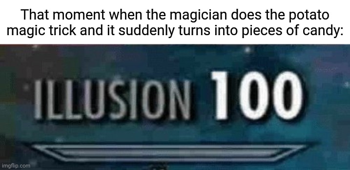 Potato | That moment when the magician does the potato magic trick and it suddenly turns into pieces of candy: | image tagged in illusion 100,potato,magic,memes,comment section,comments | made w/ Imgflip meme maker