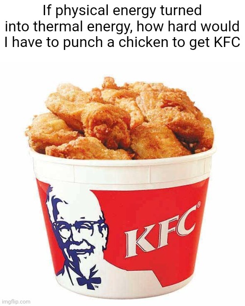Let's find out | If physical energy turned into thermal energy, how hard would I have to punch a chicken to get KFC | image tagged in kfc bucket | made w/ Imgflip meme maker