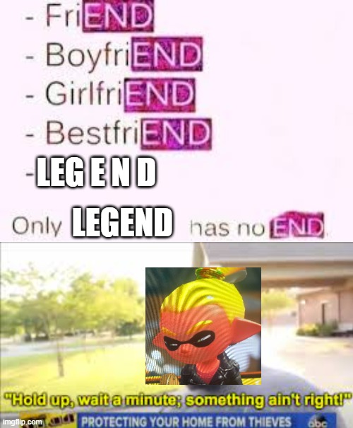 lol | LEG E N D; LEGEND | image tagged in has no end | made w/ Imgflip meme maker