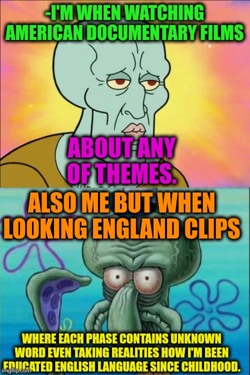 -I'm not great stupid. | -I'M WHEN WATCHING AMERICAN DOCUMENTARY FILMS; ABOUT ANY OF THEMES. ALSO ME BUT WHEN LOOKING ENGLAND CLIPS; WHERE EACH PHASE CONTAINS UNKNOWN WORD EVEN TAKING REALITIES HOW I'M BEEN EDUCATED ENGLISH LANGUAGE SINCE CHILDHOOD. | image tagged in memes,squidward,ye olde englishman,new world order,american dad,documentary | made w/ Imgflip meme maker