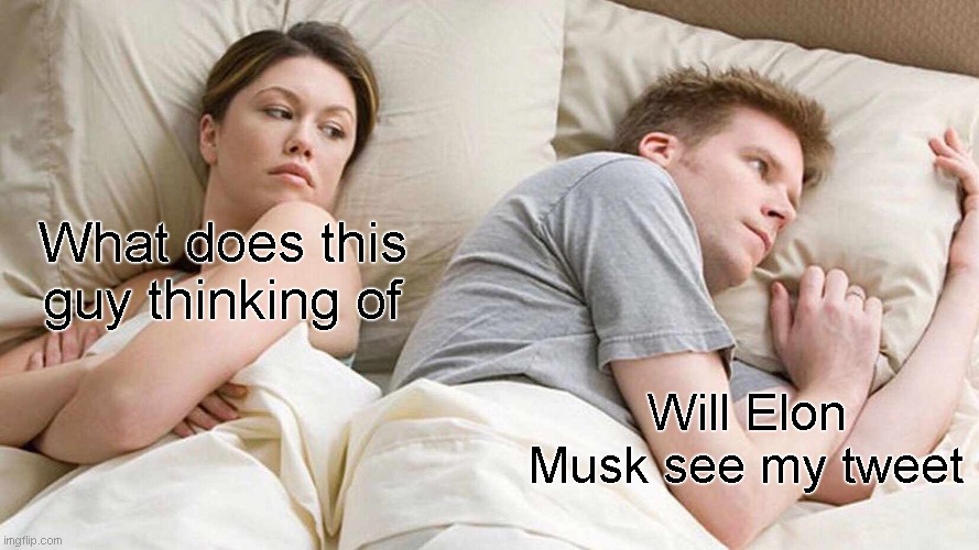 I Bet He's Thinking About Other Women Meme | What does this guy thinking of; Will Elon Musk see my tweet | image tagged in memes,i bet he's thinking about other women | made w/ Imgflip meme maker