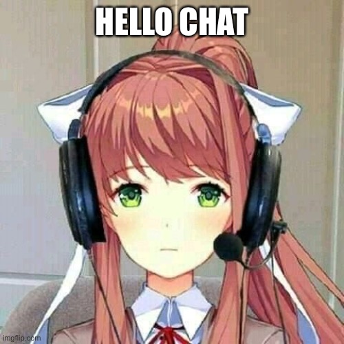 monika gaming | HELLO CHAT | image tagged in monika gaming | made w/ Imgflip meme maker