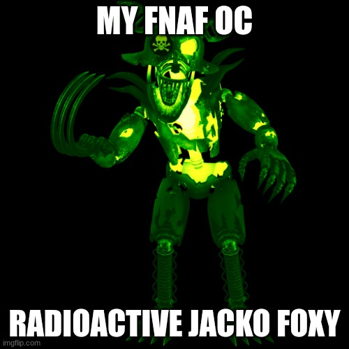 R.J.Foxy | MY FNAF OC; RADIOACTIVE JACKO FOXY | image tagged in radioactive grim foxy | made w/ Imgflip meme maker