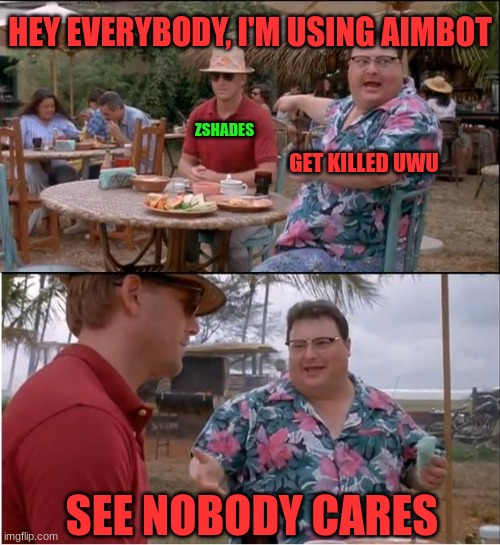 See Nobody Cares Meme | HEY EVERYBODY, I'M USING AIMBOT; ZSHADES; GET KILLED UWU; SEE NOBODY CARES | image tagged in memes,see nobody cares | made w/ Imgflip meme maker