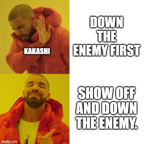 Drake Blank | DOWN THE ENEMY FIRST; KAKASHI; SHOW OFF AND DOWN THE ENEMY. | image tagged in drake blank | made w/ Imgflip meme maker