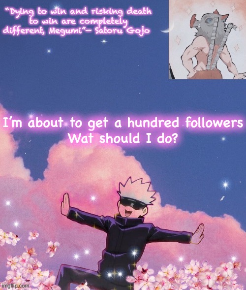I’m about to get a hundred followers
Wat should I do? | image tagged in gojo announcement template | made w/ Imgflip meme maker
