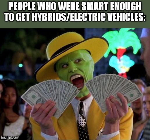 Money Money Meme | PEOPLE WHO WERE SMART ENOUGH TO GET HYBRIDS/ELECTRIC VEHICLES: | image tagged in memes,money money | made w/ Imgflip meme maker