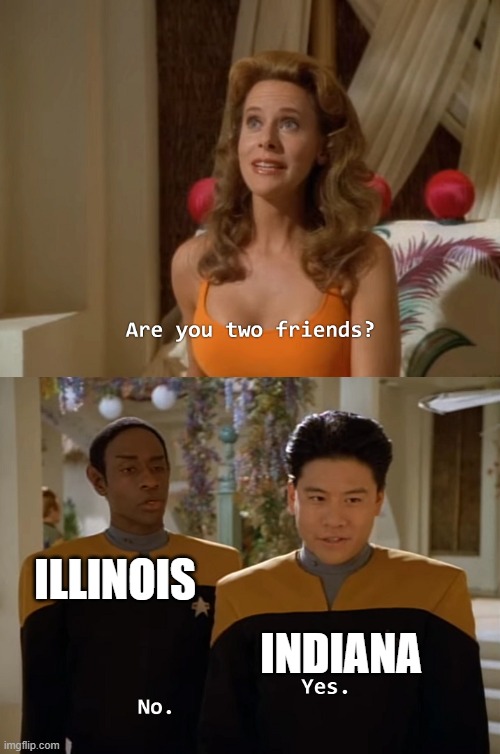 im from illinois so i relate to this one | ILLINOIS; INDIANA | image tagged in are you two friends | made w/ Imgflip meme maker