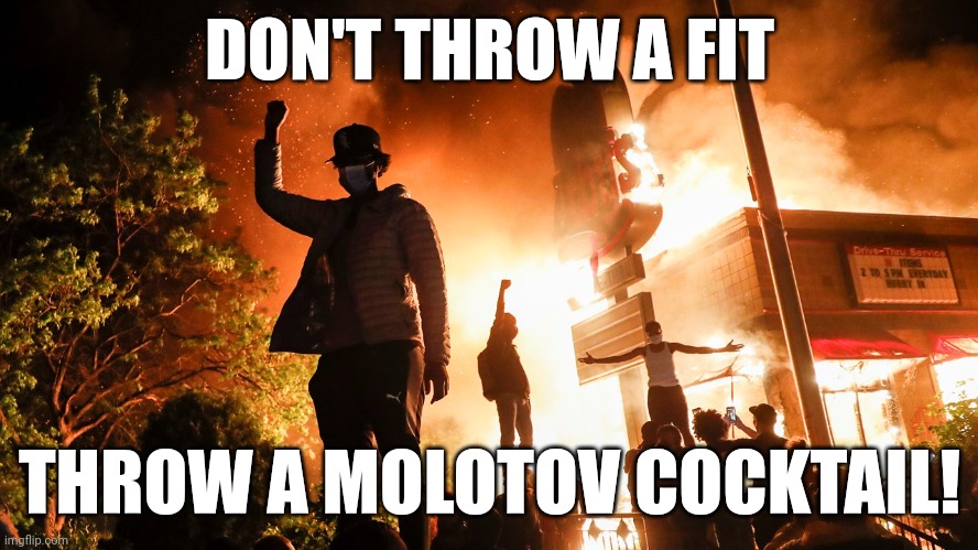 BLM Riots | DON'T THROW A FIT THROW A MOLOTOV COCKTAIL! | image tagged in blm riots | made w/ Imgflip meme maker