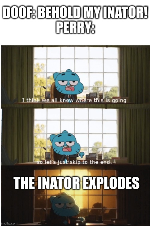 yes, we all know where this is going | DOOF: BEHOLD MY INATOR!
PERRY:; THE INATOR EXPLODES | image tagged in i think we all know where this is going,phineas and ferb | made w/ Imgflip meme maker