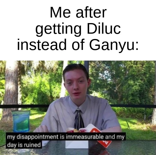*cries in genshin impact* | Me after getting Diluc instead of Ganyu: | image tagged in my dissapointment is immeasurable and my day is ruined,genshin impact,pain | made w/ Imgflip meme maker