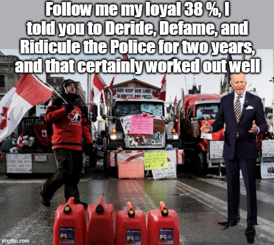 Remember back in 2020, when they were HEROES ? | Follow me my loyal 38 %, I told you to Deride, Defame, and Ridicule the Police for two years, and that certainly worked out well | image tagged in memes | made w/ Imgflip meme maker
