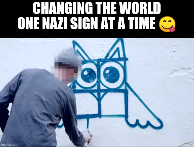 CHANGING THE WORLD ONE NAZI SIGN AT A TIME 😋 | image tagged in changing nazi signs | made w/ Imgflip meme maker