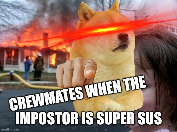 Disaster Girl Meme | CREWMATES WHEN THE IMPOSTOR IS SUPER SUS | image tagged in memes,disaster girl | made w/ Imgflip meme maker